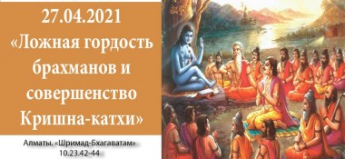 Добавлена лекция "Ложная гордость брахманов и совершенство Кришна-катхи" по книге "Шримад-Бхагаватам", песнь 10, глава 23, стихи 42-44, которая состоялась 27 апреля 2021 года в Алматы