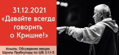 Добавлено обсуждение лекции Шрилы Прабхупады "Давайте всегда говорить о Кришне!" по книге "Шримад-Бхагаватам" песнь 2, глава1, стихи 1-5, которое состоялось в Алматы 31 декабря 2021 года