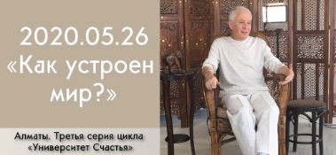 Добавлена лекция "Как устроен мир (3-я часть)?" из четвертой серии цикла "Университет Счастья", которая состоялась в Алматы 26 мая 2020 года