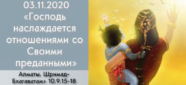 Добавлена лекция "Господь наслаждается отношениями со Своими преданными" по книге "Шримад-Бхагаватам" песнь 10, глава 9, стихи 15-18, которая состоялась в Алматы 3 ноября 2020 года