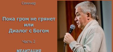 Добавлены аудио и видео материалы второй части семинара "Пока гром не грянет или Диалог с Богом", который состоялся в Алматы в феврале 2014 года