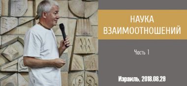 Добавлена первая часть семинара «Наука взаимоотношений», который проходил в Израиле 29 августа 2018 г.