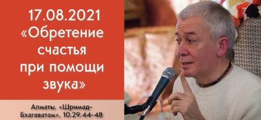 Добавлена лекция "Обретение счастья при помощи звука" по книге "Шримад-Бхагаватам" песнь 10, глава 29, стихи 44-48, которая состоялась в Алматы 17 августа 2021 года