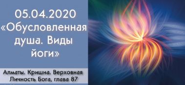 Добавлена лекция "Обусловленная душа. Виды йоги" по книге "Кришна. Верховная Личность Бога", глава 87, которая состоялась 5 апреля 2020 года в Алматы