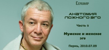 Добавлен второй день семинара "Анатомия ложного эго" на тему "Мужское и женское эго", который состоялся в Перми 9 июля 2010 года