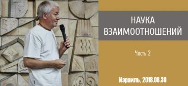 Добавлена вторая часть семинара "Наука взаимоотношений", который проходил в Израиле 30 августа 2018 года