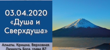 Добавлена лекция "Душа и Сверхдуша" по книге "Кришна. Верховная Личность Бога", глава 87 (продолжение), которая состоялась 3 апреля 2020 года в Алматы