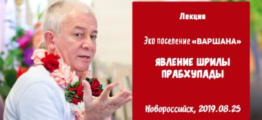 Добавлена лекция "Явление Шрилы Прабхупады", которая состоялась в эко-поселении «Варшана» под Новороссийском 25 августа 2019 года