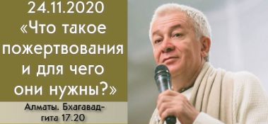 Добавлена лекция "Что такое пожертвования и для чего они нужны?" по книге "Бхагавад-гита", глава 17, стих 20, которая состоялась в Алматы 24 ноября 2020 года