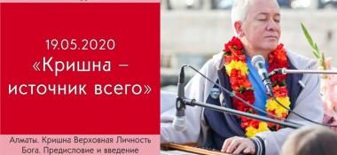 Добавлена лекция "Кришна – источник всего" по книге "Кришна - Верховная Личность Бога", предисловие и введение, которая состоялась в Алматы 19 мая 2020 года