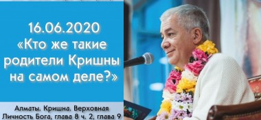 Добалена лекция "Кто же такие родители Кришны на самом деле?" по книге "Кришна. Верховная Личность Бога", глава 9,  которая состоялась в Алматы 16 июня 2020 года