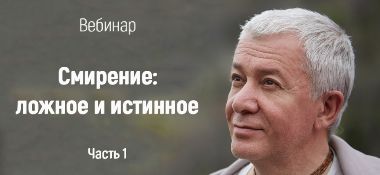 Добавлены аудио и видеоматериалы первой части вебинара «Смирение: ложное и истинное», который состоялся 22 января 2018 года